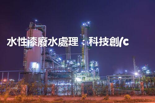 水性漆廢水處理：科技創(chuàng)新引領(lǐng)環(huán)保未來？